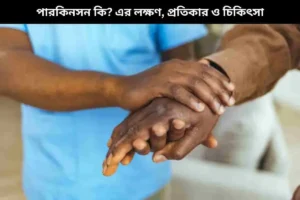 পারকিনসন কি, এর লক্ষণ, প্রতিকার ও চিকিৎসা