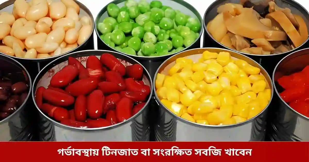 গর্ভাবস্থায় টিনজাত বা সংরক্ষিত সবজি খাবেন