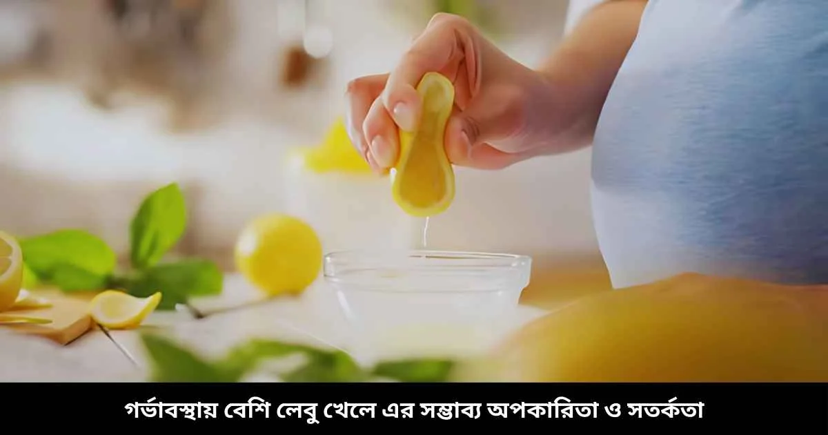 গর্ভাবস্থায় বেশি লেবু খেলে এর সম্ভাব্য অপকারিতা ও সতর্কতা