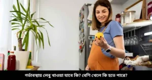 গর্ভাবস্থায় লেবু খাওয়া যাবে কি বেশি খেলে কি হতে পারে