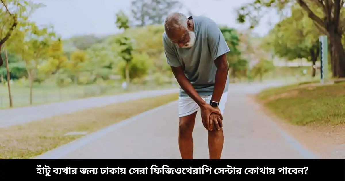 হাঁটু ব্যথার জন্য ঢাকায় সেরা ফিজিওথেরাপি সেন্টার কোথায় পাবেন